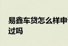 易鑫车贷怎么样申请通过难吗 易鑫车贷好通过吗