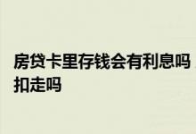 房贷卡里存钱会有利息吗 房贷晚还了两天往卡里存钱会直接扣走吗