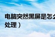 电脑突然黑屏是怎么回事（电脑忽然黑屏如何处理）