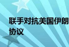 联手对抗美国伊朗和委内瑞拉签订20年合作协议