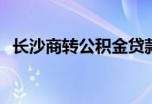 长沙商转公积金贷款要多久 需要什么材料 