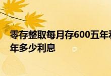 零存整取每月存600五年利息是多少 每月存600零存整取一年多少利息