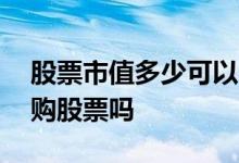 股票市值多少可以申购 没有股票市值可以申购股票吗