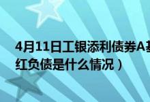 4月11日工银添利债券A基金成立以来涨了多少（该基金分红负债是什么情况）