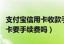 支付宝信用卡收款手续费多少（支付宝还信用卡要手续费吗）