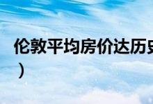伦敦平均房价达历史高位（揭房价高涨的原因）