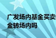 广发场内基金买卖规则 广发证券支持场外基金转场内吗