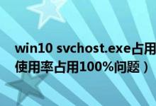 win10 svchost.exe占用cpu过高（svchost.exe造成CPU使用率占用100%问题）