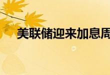 美联储迎来加息周期 黄金走势有望趋高