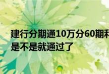 建行分期通10万分60期利息是多少 建行分期通人工审核了是不是就通过了