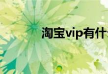 淘宝vip有什么用（怎么开通）