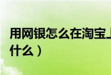 用网银怎么在淘宝上买东西（淘宝购物要注意什么）