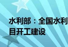 水利部：全国水利建设全面提速14项重大项目开工建设