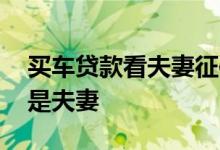 买车贷款看夫妻征信吗 车贷是看个人征信还是夫妻