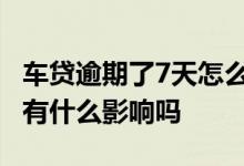 车贷逾期了7天怎么办 车贷逾期七天才还款会有什么影响吗