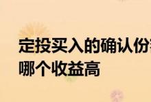 定投买入的确认份额和收益时间 定投和买入哪个收益高