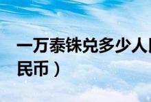 一万泰铢兑多少人民币（1万泰铢兑换多少人民币）