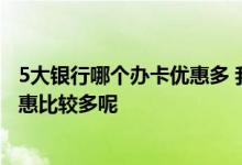 5大银行哪个办卡优惠多 我办卡就是看重优惠 哪家银行的优惠比较多呢
