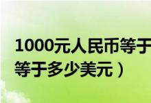 1000元人民币等于多少英镑（1000元人民币等于多少美元）