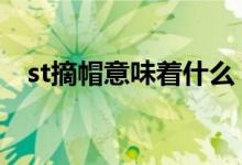 st摘帽意味着什么 st摘帽前都有问询函吗