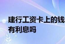 建行工资卡上的钱怎么没有利息 建行工资卡有利息吗