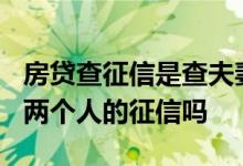 房贷查征信是查夫妻两个人吗? 房贷会查夫妻两个人的征信吗