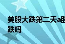 美股大跌第二天a股必跌吗 美股大跌a股一定跌吗