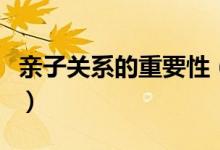 亲子关系的重要性（良好的亲子关系的重要性）