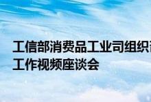 工信部消费品工业司组织召开婴配乳粉追溯平台查询量提升工作视频座谈会