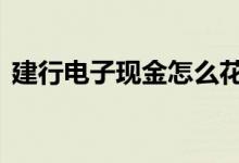 建行电子现金怎么花 建行电子现金怎么使用