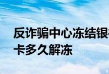 反诈骗中心冻结银行卡多久解冻 反诈骗冻结卡多久解冻