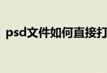 psd文件如何直接打开（psd文件怎么打开）