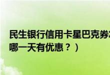 民生银行信用卡星巴克券怎么用（民生银行信用卡星巴克是哪一天有优惠？）