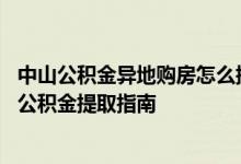 中山公积金异地购房怎么提取 中山非销户本市组合贷款购房公积金提取指南 