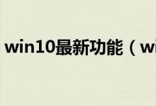win10最新功能（win10正式版新功能介绍）
