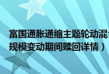 富国通胀通缩主题轮动混合基金什么时候能赎回（全部基金规模变动期间赎回详情）