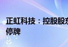 正虹科技：控股股东筹划公司控制权变更股票停牌