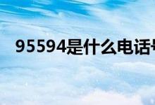 95594是什么电话号码 95594是什么电话