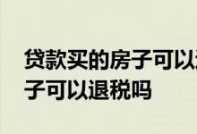 贷款买的房子可以退税吗一百平 贷款买的房子可以退税吗
