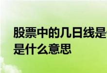 股票中的几日线是什么意思 股票里面的日线是什么意思