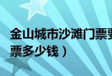 金山城市沙滩门票要多少元（金山城市沙滩门票多少钱）