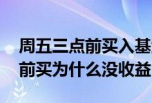 周五三点前买入基金有收益吗 基金周五三点前买为什么没收益
