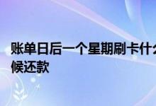 账单日后一个星期刷卡什么时候还 账单日后一天刷卡什么时候还款