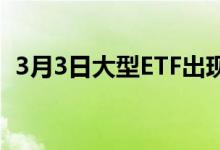 3月3日大型ETF出现一年来最大的资金流出