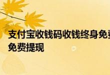 支付宝收钱码收钱终身免费提现吗 支付宝收钱码收钱后如何免费提现
