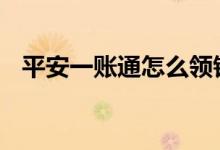 平安一账通怎么领钱 平安一账通怎么取钱