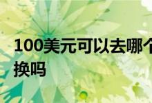 100美元可以去哪个银行换 100美元能去银行换吗