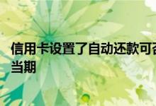 信用卡设置了自动还款可否手动还 自动还款失败如何手动还当期