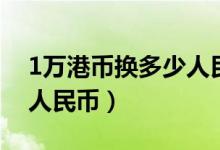 1万港币换多少人民币合适（1万港币换多少人民币）