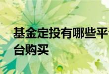基金定投有哪些平台 基金定投一般在哪些平台购买